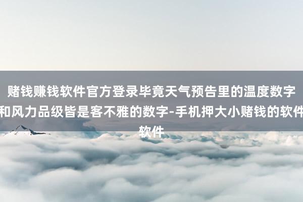 赌钱赚钱软件官方登录毕竟天气预告里的温度数字和风力品级皆是客不雅的数字-手机押大小赌钱的软件