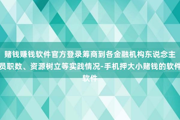 赌钱赚钱软件官方登录筹商到各金融机构东说念主员职数、资源树立等实践情况-手机押大小赌钱的软件