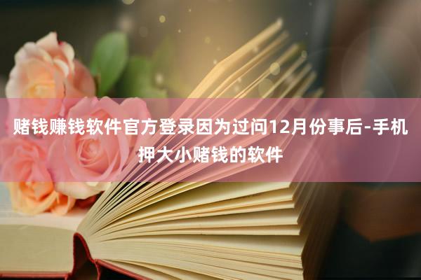 赌钱赚钱软件官方登录因为过问12月份事后-手机押大小赌钱的软件