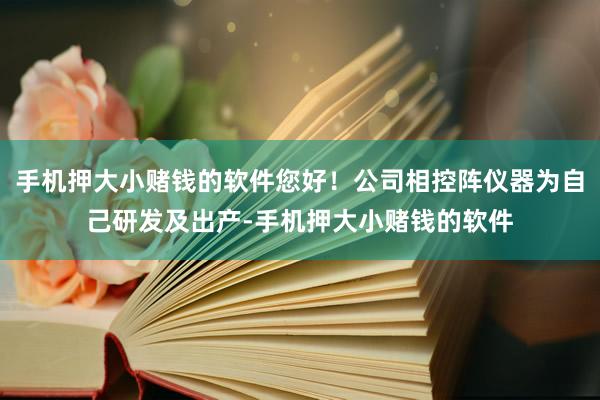 手机押大小赌钱的软件您好！公司相控阵仪器为自己研发及出产-手机押大小赌钱的软件