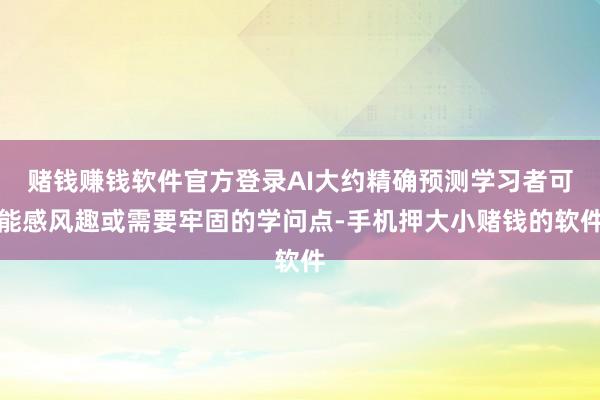 赌钱赚钱软件官方登录AI大约精确预测学习者可能感风趣或需要牢固的学问点-手机押大小赌钱的软件