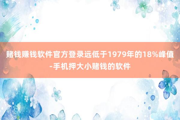赌钱赚钱软件官方登录远低于1979年的18%峰值-手机押大小赌钱的软件