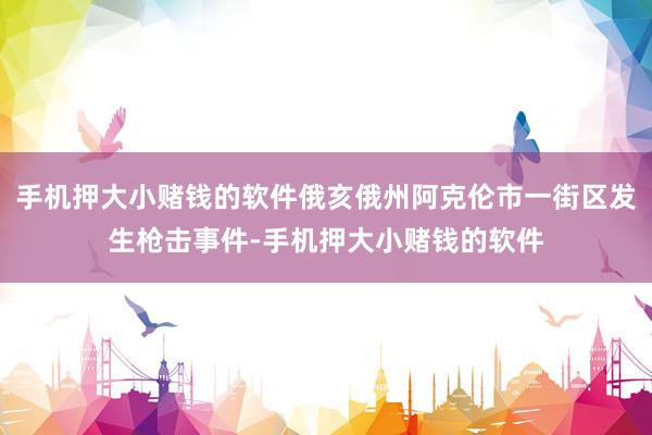 手机押大小赌钱的软件俄亥俄州阿克伦市一街区发生枪击事件-手机押大小赌钱的软件