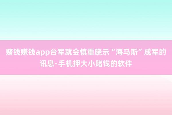 赌钱赚钱app台军就会慎重晓示“海马斯”成军的讯息-手机押大小赌钱的软件