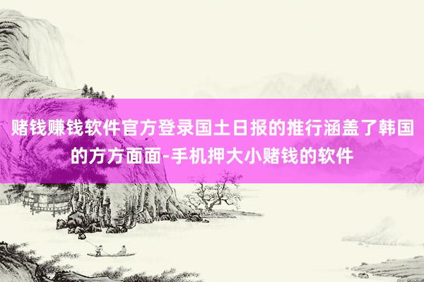 赌钱赚钱软件官方登录国土日报的推行涵盖了韩国的方方面面-手机押大小赌钱的软件