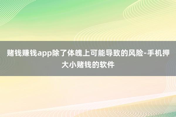 赌钱赚钱app除了体魄上可能导致的风险-手机押大小赌钱的软件