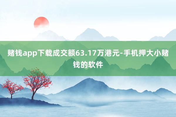 赌钱app下载成交额63.17万港元-手机押大小赌钱的软件