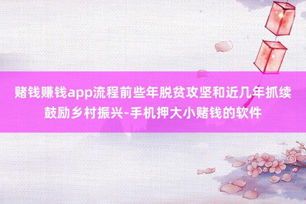 赌钱赚钱app流程前些年脱贫攻坚和近几年抓续鼓励乡村振兴-手机押大小赌钱的软件