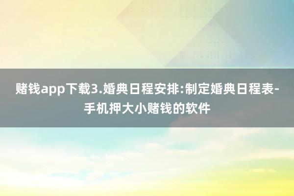 赌钱app下载3.婚典日程安排:制定婚典日程表-手机押大小赌钱的软件