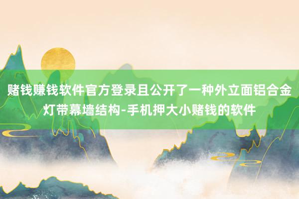 赌钱赚钱软件官方登录且公开了一种外立面铝合金灯带幕墙结构-手机押大小赌钱的软件