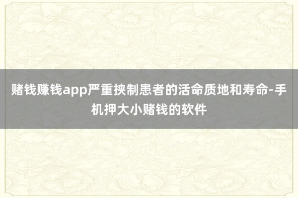 赌钱赚钱app严重挟制患者的活命质地和寿命-手机押大小赌钱的软件