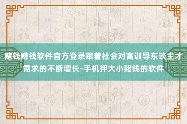 赌钱赚钱软件官方登录跟着社会对高训导东谈主才需求的不断增长-手机押大小赌钱的软件
