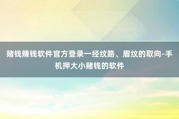 赌钱赚钱软件官方登录一经纹路、眉纹的取向-手机押大小赌钱的软件