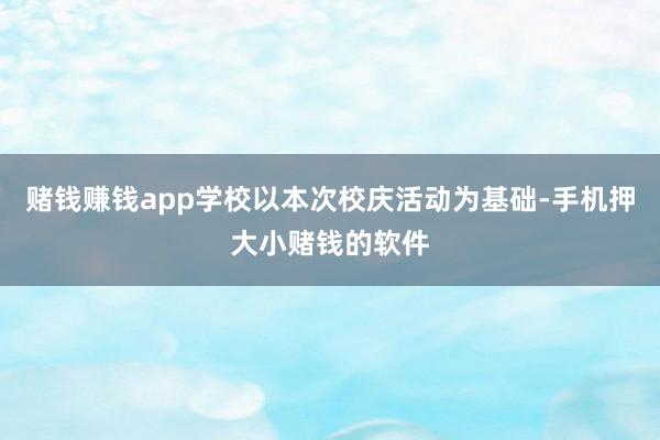 赌钱赚钱app学校以本次校庆活动为基础-手机押大小赌钱的软件