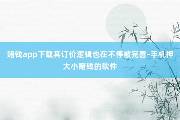 赌钱app下载其订价逻辑也在不停被完善-手机押大小赌钱的软件