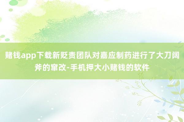 赌钱app下载新贬责团队对嘉应制药进行了大刀阔斧的窜改-手机押大小赌钱的软件