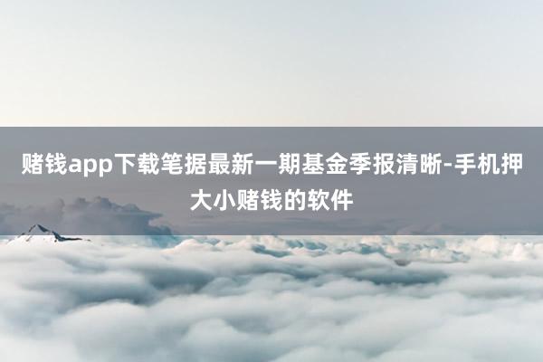 赌钱app下载笔据最新一期基金季报清晰-手机押大小赌钱的软件