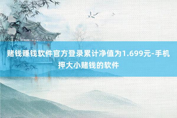 赌钱赚钱软件官方登录累计净值为1.699元-手机押大小赌钱的软件