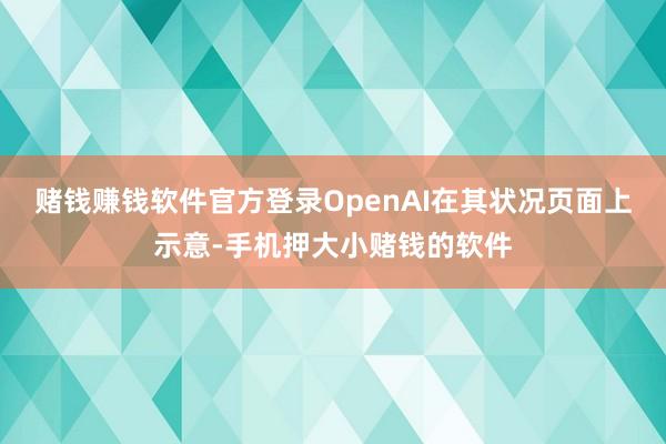 赌钱赚钱软件官方登录OpenAI在其状况页面上示意-手机押大小赌钱的软件