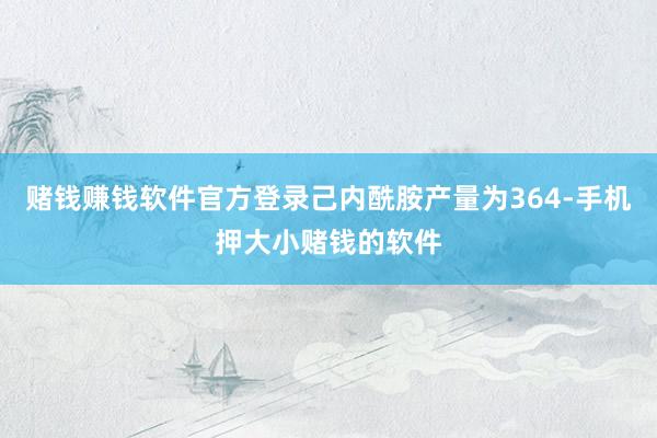 赌钱赚钱软件官方登录己内酰胺产量为364-手机押大小赌钱的软件