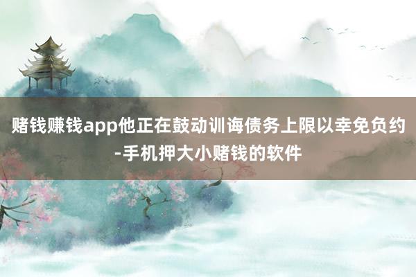 赌钱赚钱app他正在鼓动训诲债务上限以幸免负约-手机押大小赌钱的软件