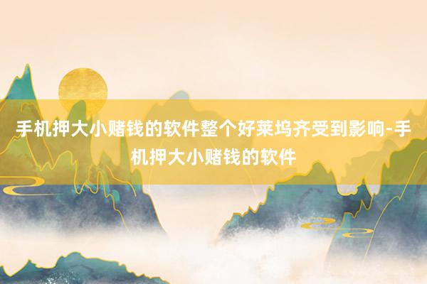 手机押大小赌钱的软件整个好莱坞齐受到影响-手机押大小赌钱的软件