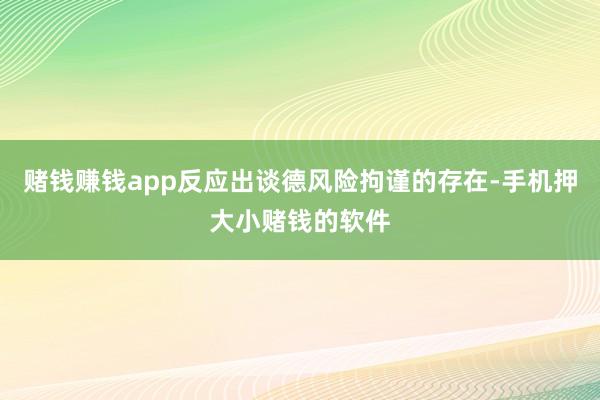 赌钱赚钱app反应出谈德风险拘谨的存在-手机押大小赌钱的软件