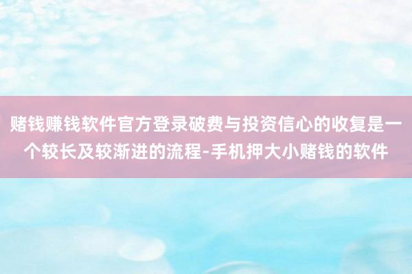 赌钱赚钱软件官方登录破费与投资信心的收复是一个较长及较渐进的流程-手机押大小赌钱的软件