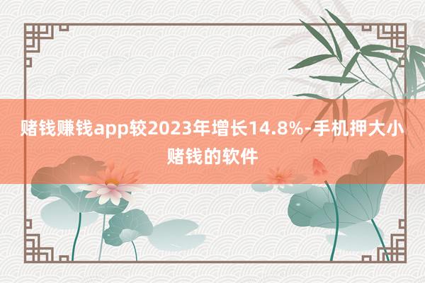 赌钱赚钱app较2023年增长14.8%-手机押大小赌钱的软件