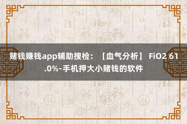 赌钱赚钱app辅助搜检：【血气分析】 FiO2 61.0%-手机押大小赌钱的软件