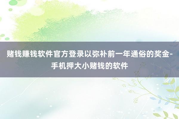 赌钱赚钱软件官方登录以弥补前一年通俗的奖金-手机押大小赌钱的软件