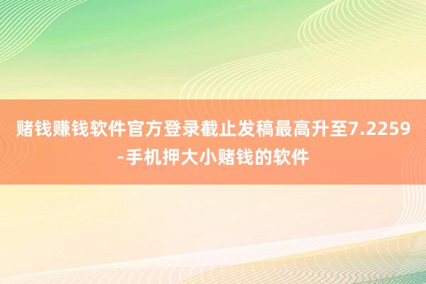 赌钱赚钱软件官方登录截止发稿最高升至7.2259-手机押大小赌钱的软件