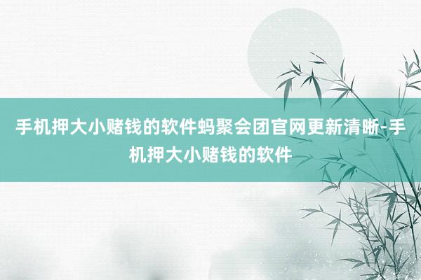 手机押大小赌钱的软件蚂聚会团官网更新清晰-手机押大小赌钱的软件