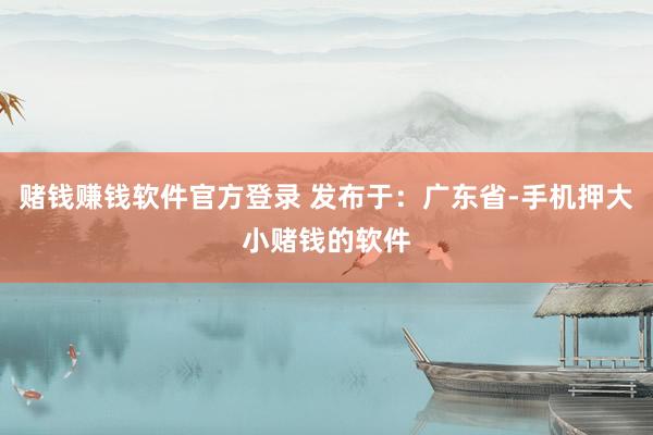 赌钱赚钱软件官方登录 发布于：广东省-手机押大小赌钱的软件