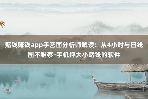 赌钱赚钱app手艺面分析师解读：从4小时与日线图不雅察-手机押大小赌钱的软件