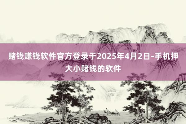 赌钱赚钱软件官方登录于2025年4月2日-手机押大小赌钱的软件