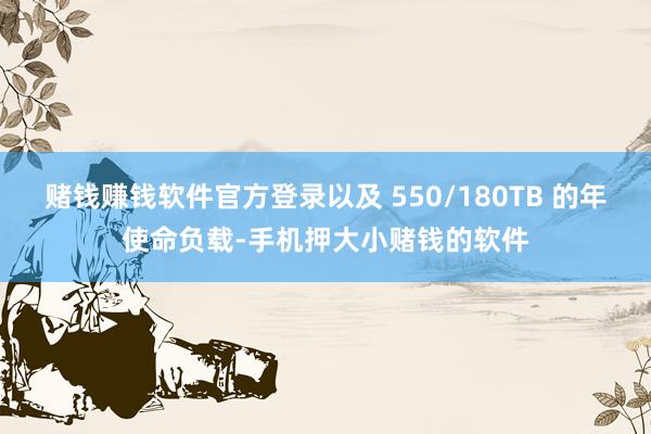 赌钱赚钱软件官方登录以及 550/180TB 的年使命负载-手机押大小赌钱的软件