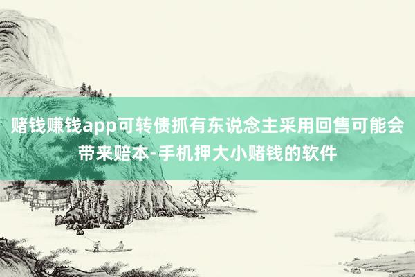 赌钱赚钱app可转债抓有东说念主采用回售可能会带来赔本-手机押大小赌钱的软件