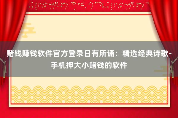 赌钱赚钱软件官方登录日有所诵：精选经典诗歌-手机押大小赌钱的软件