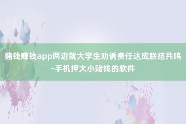 赌钱赚钱app两边就大学生劝诱责任达成联结共鸣-手机押大小赌钱的软件