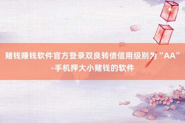 赌钱赚钱软件官方登录双良转债信用级别为“AA”-手机押大小赌钱的软件