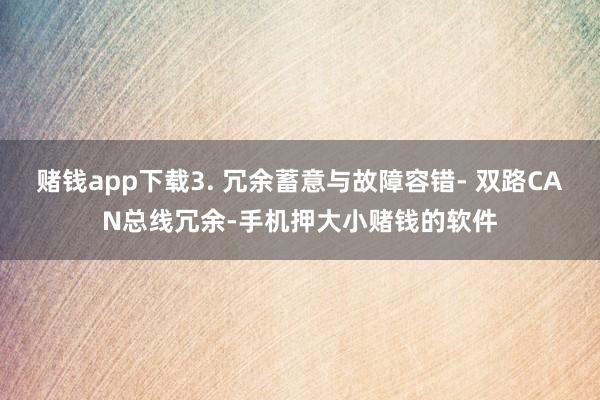 赌钱app下载3. 冗余蓄意与故障容错- 双路CAN总线冗余-手机押大小赌钱的软件