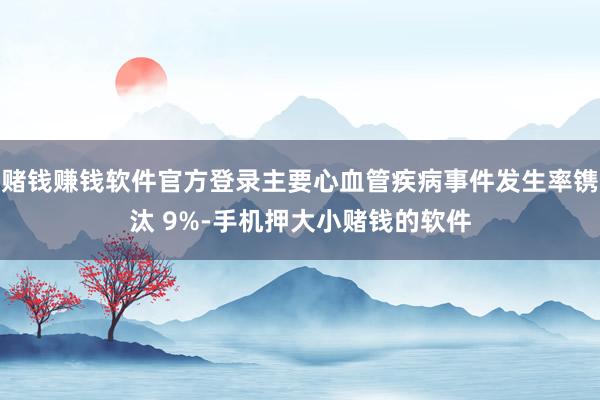 赌钱赚钱软件官方登录主要心血管疾病事件发生率镌汰 9%-手机押大小赌钱的软件
