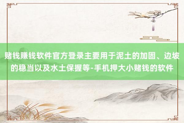 赌钱赚钱软件官方登录主要用于泥土的加固、边坡的稳当以及水土保握等-手机押大小赌钱的软件