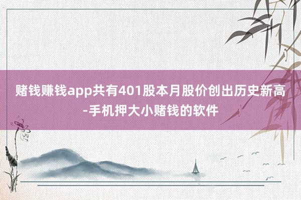 赌钱赚钱app共有401股本月股价创出历史新高-手机押大小赌钱的软件