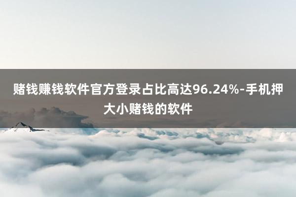 赌钱赚钱软件官方登录占比高达96.24%-手机押大小赌钱的软件