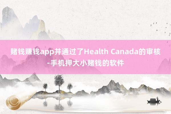 赌钱赚钱app并通过了Health Canada的审核-手机押大小赌钱的软件