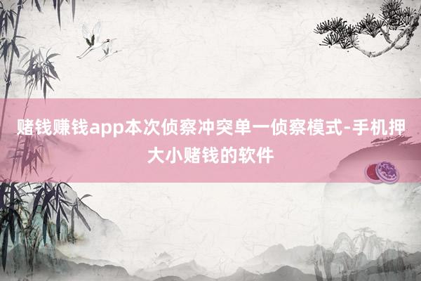 赌钱赚钱app本次侦察冲突单一侦察模式-手机押大小赌钱的软件