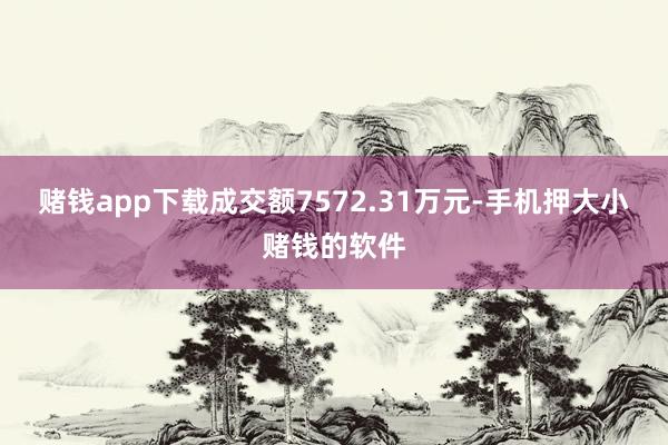 赌钱app下载成交额7572.31万元-手机押大小赌钱的软件