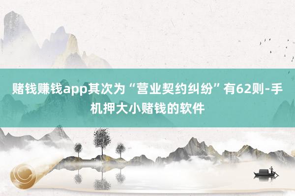 赌钱赚钱app其次为“营业契约纠纷”有62则-手机押大小赌钱的软件